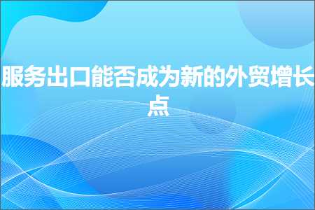 璺ㄥ鐢靛晢鐭ヨ瘑:鏈嶅姟鍑哄彛鑳藉惁鎴愪负鏂扮殑澶栬锤澧為暱鐐? width=